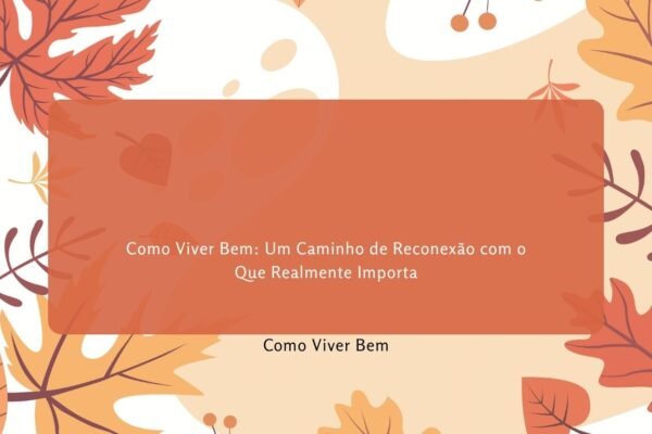 Como Viver Bem: Um Caminho de Reconexão com o Que Realmente Importa 2 Como Viver Bem Um Caminho de Reconexão com o Que Realmente Importa (1)
