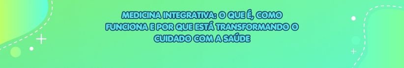 Medicina Integrativa o Que É, Como Funciona e por Que Está Transformando o Cuidado com a Saúde